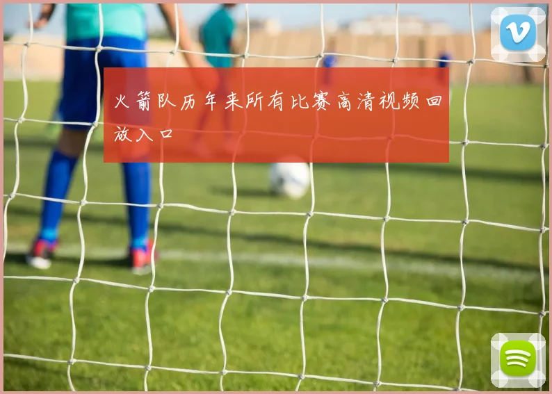 火箭队历年来所有比赛高清视频回放入口