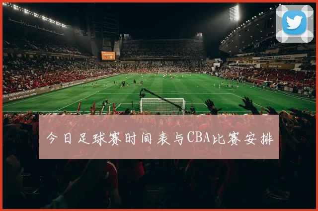 今日足球赛时间表与CBA比赛安排