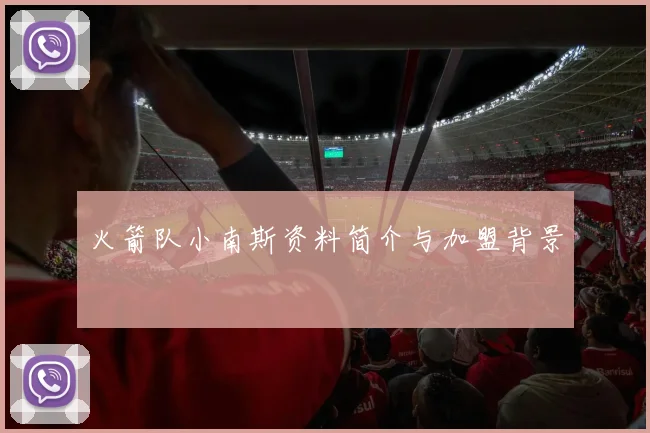 火箭队小南斯资料简介与加盟背景