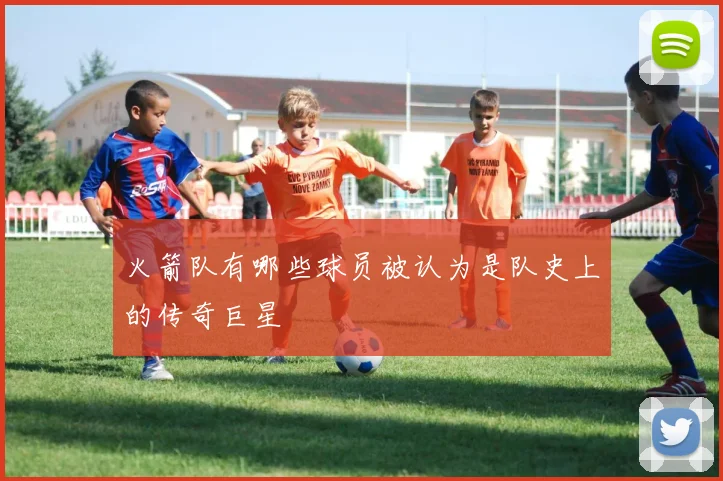 火箭队有哪些球员被认为是队史上的传奇巨星