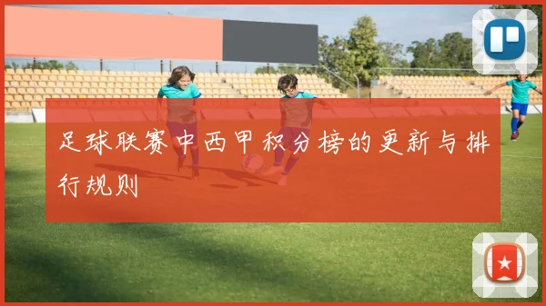 足球联赛中西甲积分榜的更新与排行规则