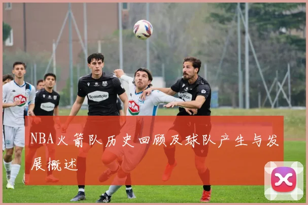 NBA火箭队历史回顾及球队产生与发展概述
