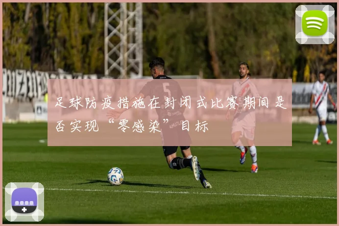足球防疫措施在封闭式比赛期间是否实现“零感染”目标