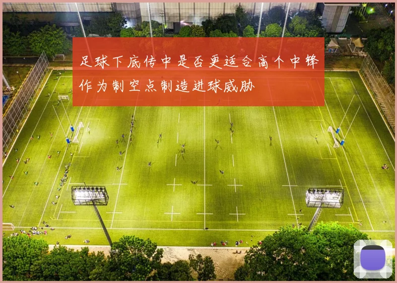 足球下底传中是否更适合高个中锋作为制空点制造进球威胁