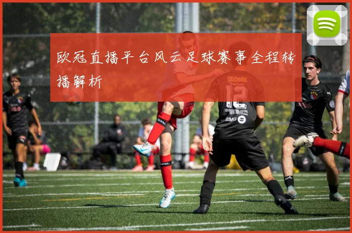 欧冠直播平台风云足球赛事全程转播解析